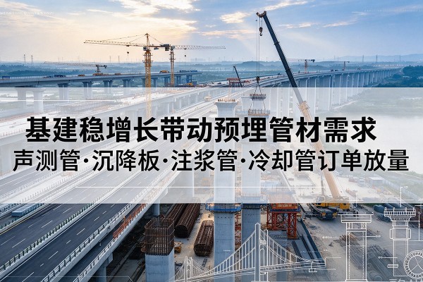 运河基建稳增长带动预埋监测管材需求，声测管、沉降板、注浆管订单持续放量