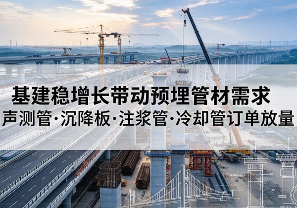 运河基建稳增长带动预埋监测管材需求，声测管、沉降板、注浆管订单持续放量