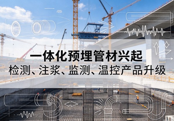 运河一体化管材产品兴起，声测注浆一体管、多功能预埋管应用增多